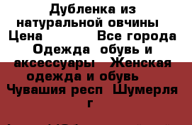 Дубленка из натуральной овчины › Цена ­ 8 000 - Все города Одежда, обувь и аксессуары » Женская одежда и обувь   . Чувашия респ.,Шумерля г.